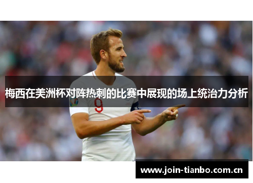 梅西在美洲杯对阵热刺的比赛中展现的场上统治力分析